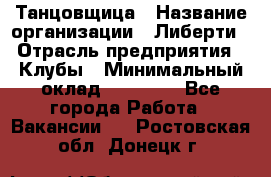 Танцовщица › Название организации ­ Либерти › Отрасль предприятия ­ Клубы › Минимальный оклад ­ 59 000 - Все города Работа » Вакансии   . Ростовская обл.,Донецк г.